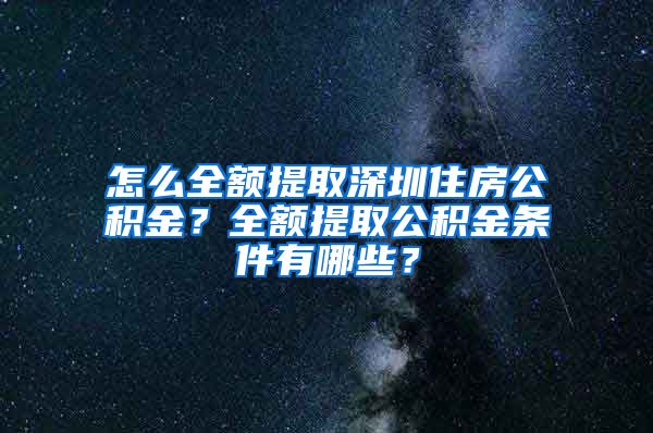 怎么全额提取深圳住房公积金？全额提取公积金条件有哪些？