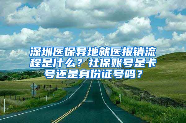 深圳医保异地就医报销流程是什么？社保账号是卡号还是身份证号吗？