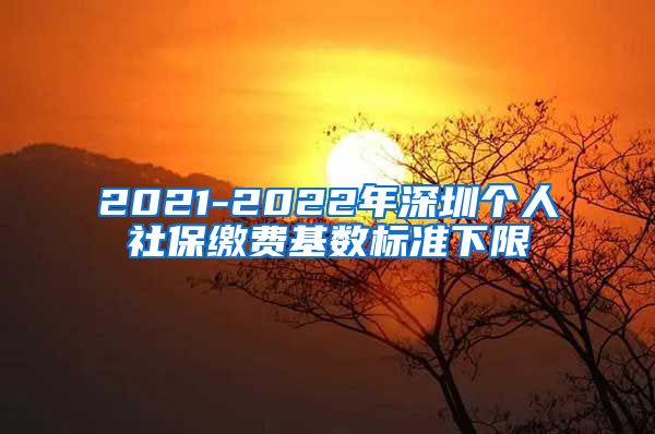 2021-2022年深圳个人社保缴费基数标准下限