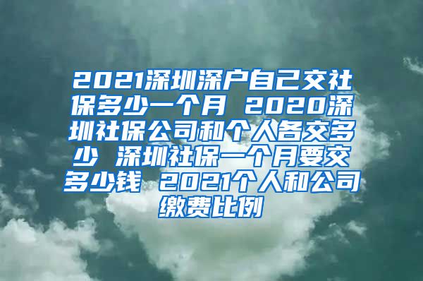 2021深圳深户自己交社保多少一个月 2020深圳社保公司和个人各交多少 深圳社保一个月要交多少钱 2021个人和公司缴费比例