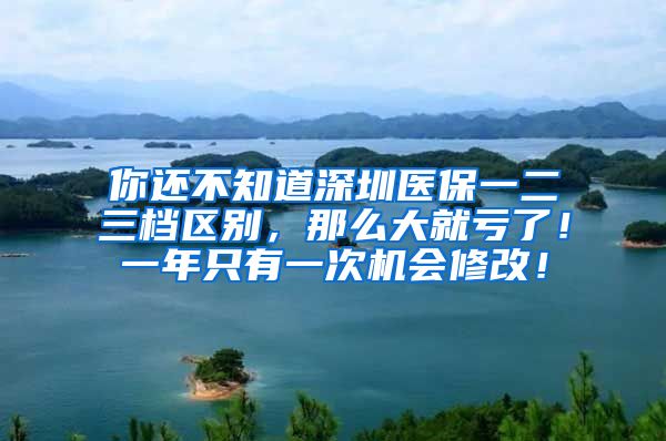 你还不知道深圳医保一二三档区别，那么大就亏了！一年只有一次机会修改！