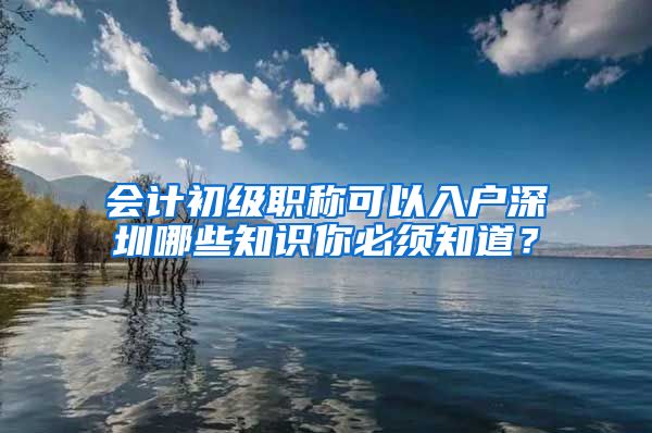 会计初级职称可以入户深圳哪些知识你必须知道？