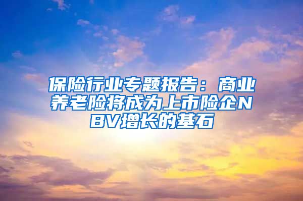 保险行业专题报告：商业养老险将成为上市险企NBV增长的基石