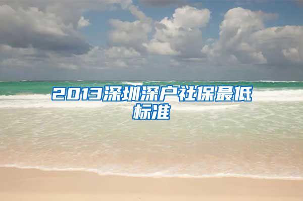 2013深圳深户社保最低标准