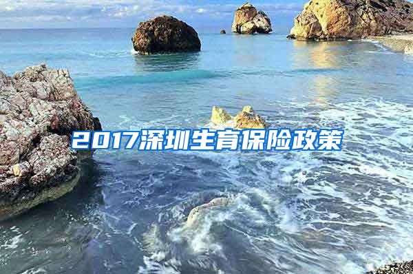 2017深圳生育保险政策