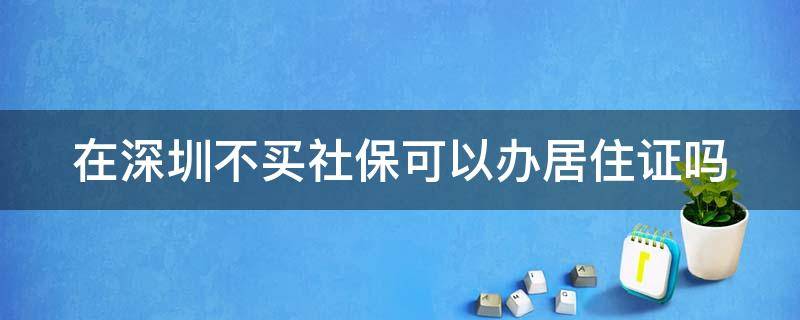 在深圳不买社保可以办居住证吗