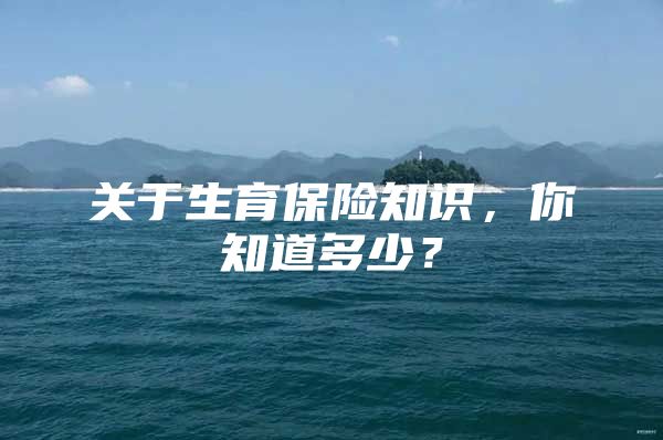 关于生育保险知识，你知道多少？