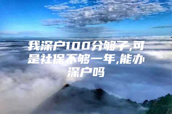 我深户100分够了,可是社保不够一年,能办深户吗