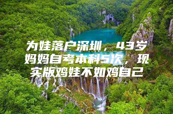 为娃落户深圳，43岁妈妈自考本科5次，现实版鸡娃不如鸡自己