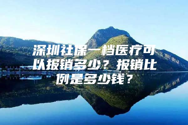 深圳社保一档医疗可以报销多少？报销比例是多少钱？