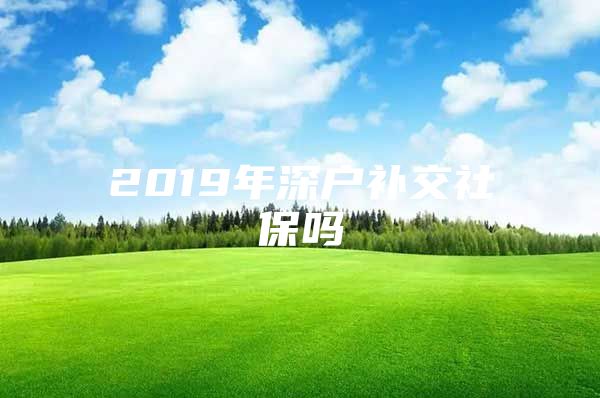 2019年深户补交社保吗