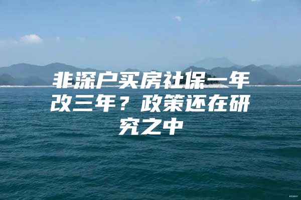 非深户买房社保一年改三年？政策还在研究之中