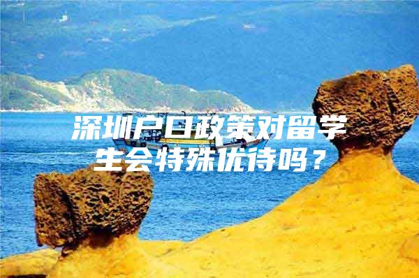 深圳户口政策对留学生会特殊优待吗？