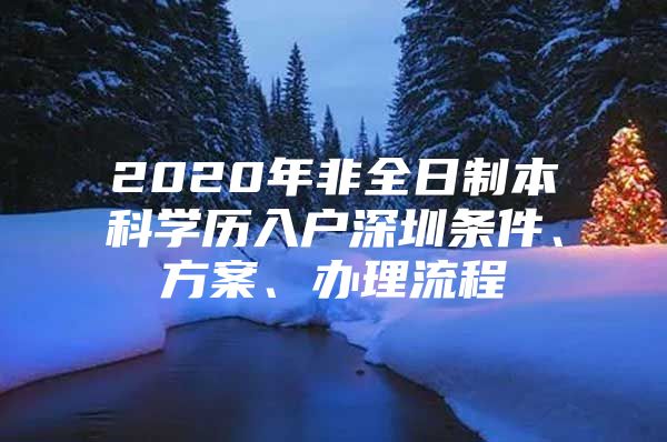 2020年非全日制本科学历入户深圳条件、方案、办理流程