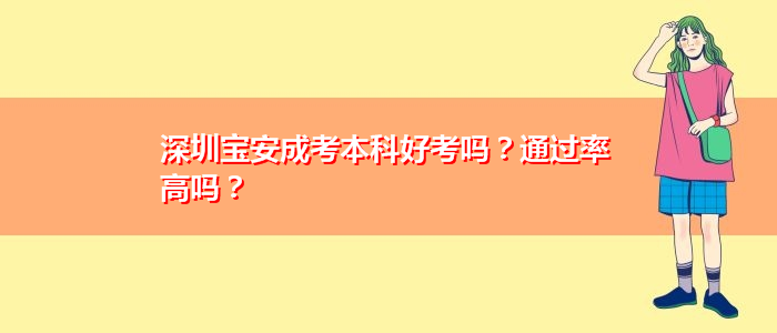 深圳宝安成考本科好考吗？通过率高吗？