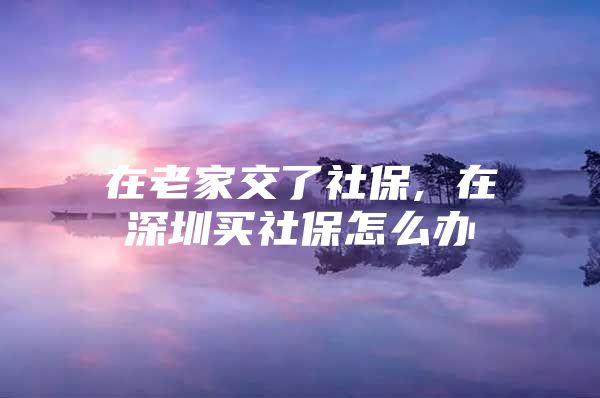 在老家交了社保, 在深圳买社保怎么办