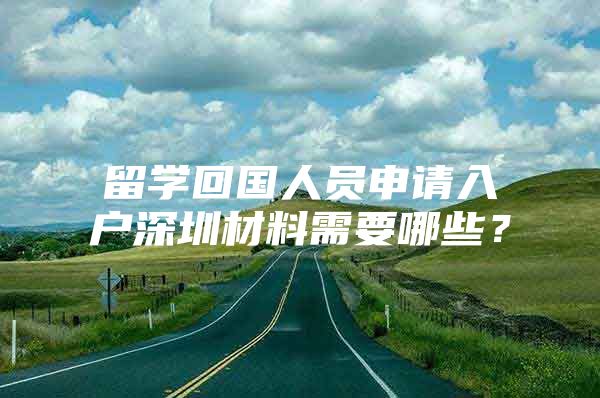 留学回国人员申请入户深圳材料需要哪些？