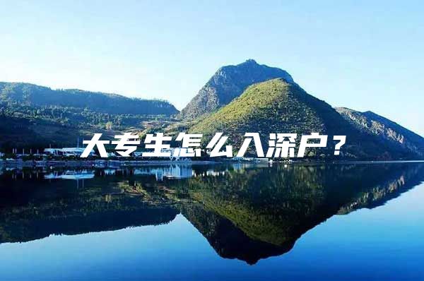 大专生怎么入深户？