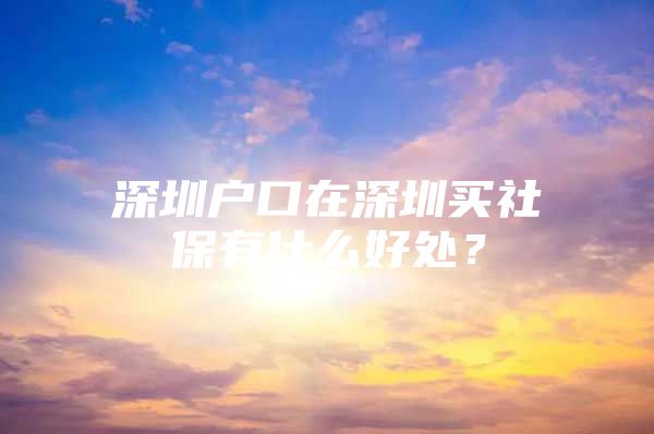 深圳户口在深圳买社保有什么好处？