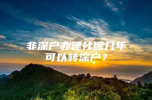 非深户办理社保几年可以转深户？