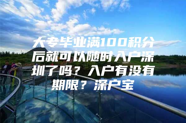 大专毕业满100积分后就可以随时入户深圳了吗？入户有没有期限？深户宝