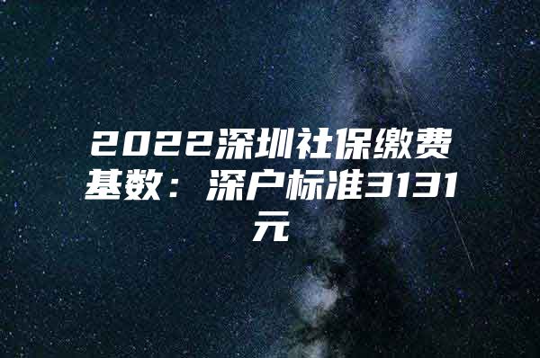 2022深圳社保缴费基数：深户标准3131元