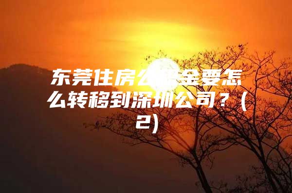 东莞住房公积金要怎么转移到深圳公司？(2)