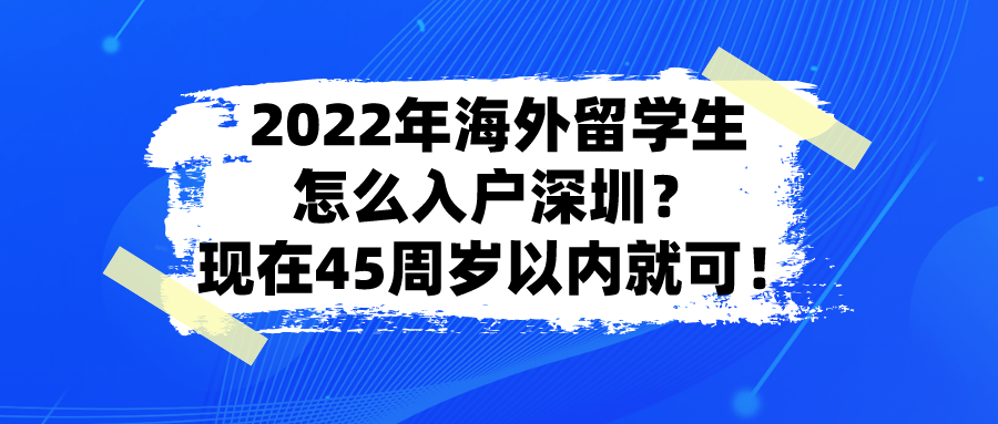 2022年海外留学生怎么入户深圳？现在45周岁以内就可！