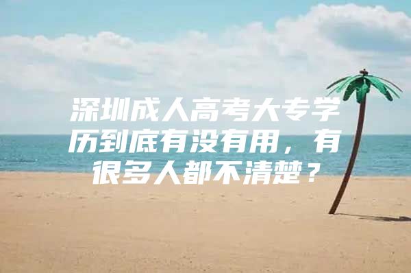 深圳成人高考大专学历到底有没有用，有很多人都不清楚？