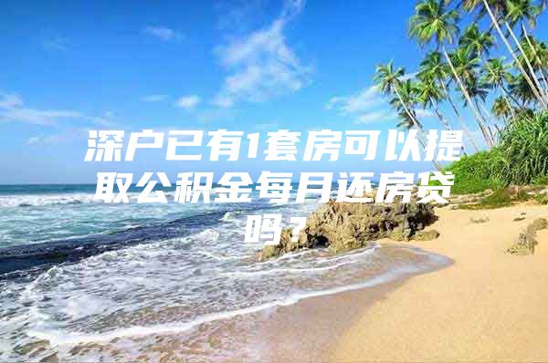 深户已有1套房可以提取公积金每月还房贷吗？