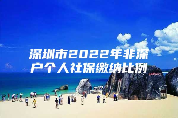 深圳市2022年非深户个人社保缴纳比例