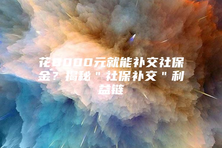 花8000元就能补交社保金？揭秘＂社保补交＂利益链