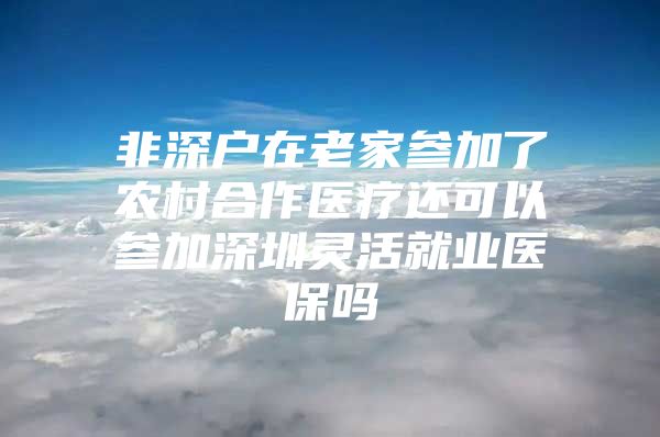 非深户在老家参加了农村合作医疗还可以参加深圳灵活就业医保吗