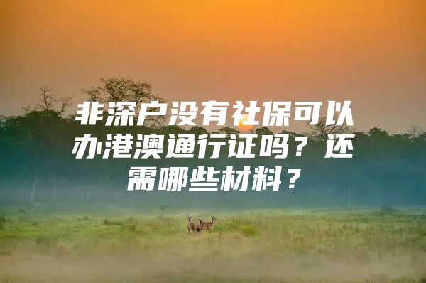 非深户没有社保可以办港澳通行证吗？还需哪些材料？