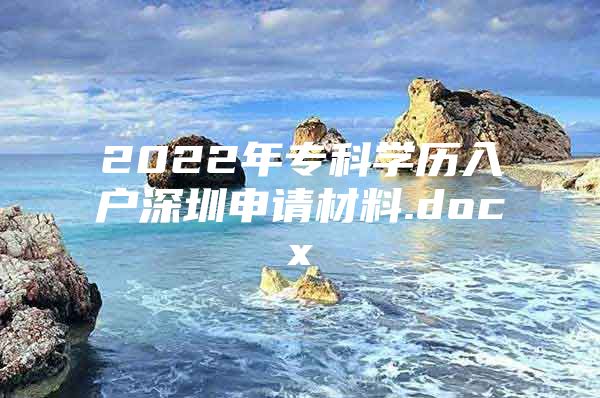 2022年专科学历入户深圳申请材料.docx