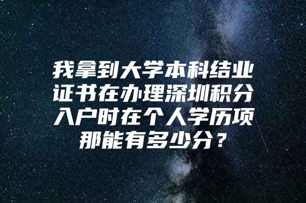 我拿到大学本科结业证书在办理深圳积分入户时在个人学历项那能有多少分？