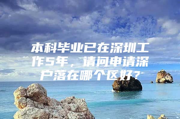 本科毕业已在深圳工作5年，请问申请深户落在哪个区好？