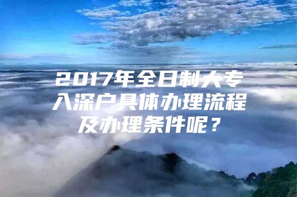 2017年全日制大专入深户具体办理流程及办理条件呢？