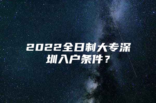 2022全日制大专深圳入户条件？