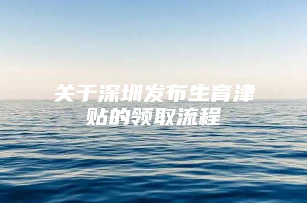 关于深圳发布生育津贴的领取流程