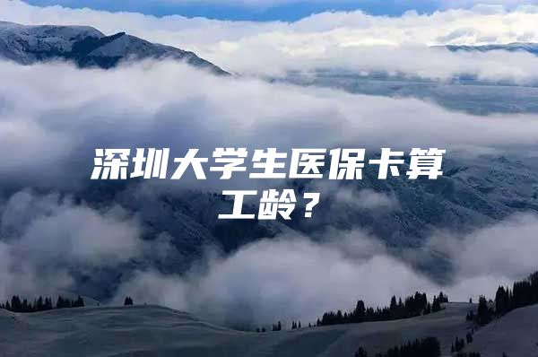 深圳大学生医保卡算工龄？