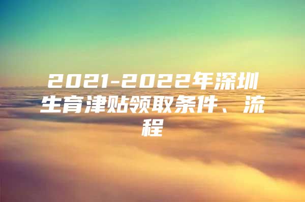 2021-2022年深圳生育津贴领取条件、流程