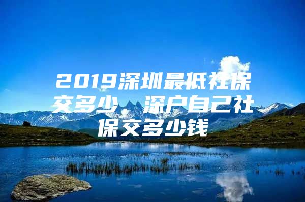 2019深圳最低社保交多少，深户自己社保交多少钱