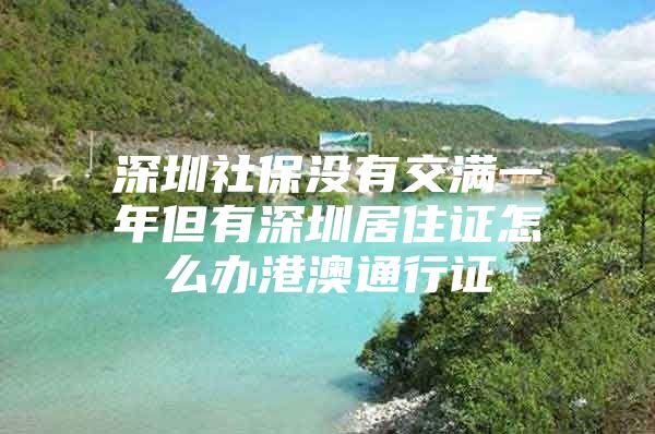 深圳社保没有交满一年但有深圳居住证怎么办港澳通行证