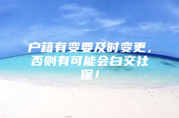 户籍有变要及时变更，否则有可能会白交社保！