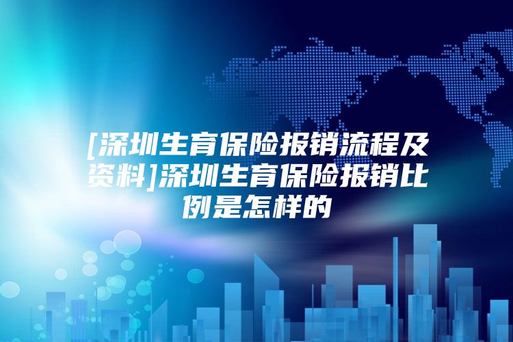 [深圳生育保险报销流程及资料]深圳生育保险报销比例是怎样的