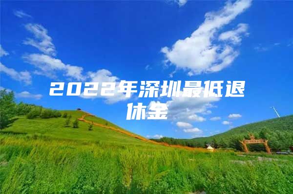 2022年深圳最低退休金