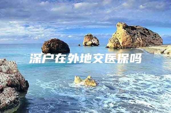 深户在外地交医保吗