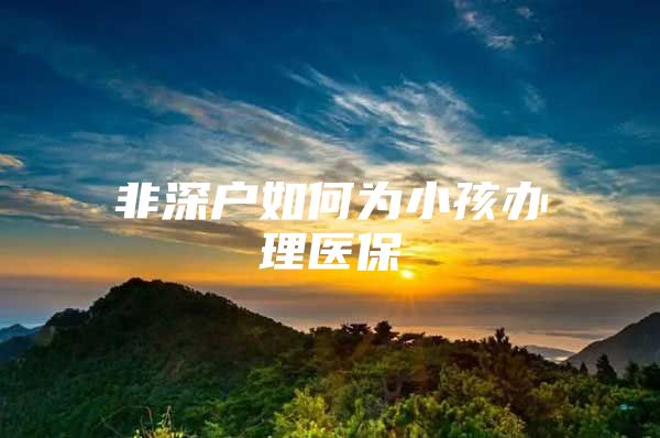 非深户如何为小孩办理医保