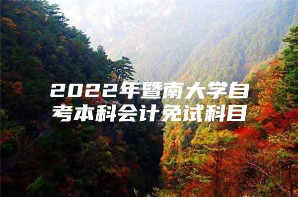 2022年暨南大学自考本科会计免试科目